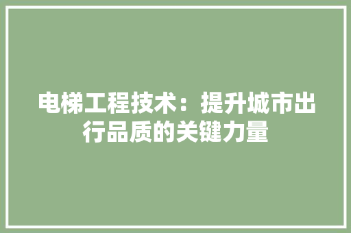电梯工程技术：提升城市出行品质的关键力量 室内设计