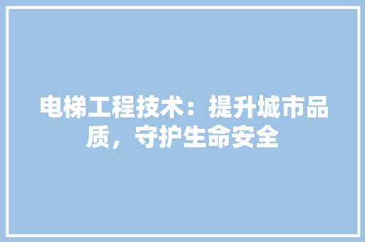 电梯工程技术：提升城市品质，守护生命安全 室内设计
