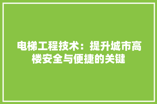 电梯工程技术：提升城市高楼安全与便捷的关键 室内设计