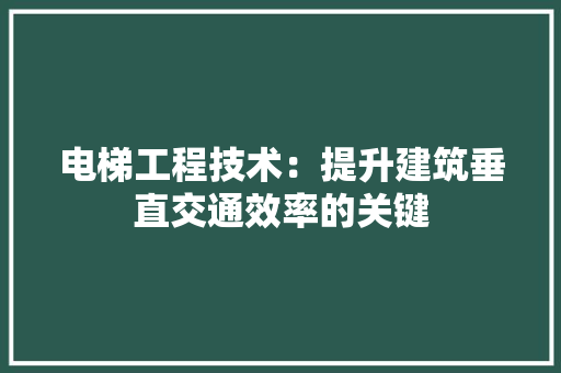 电梯工程技术：提升建筑垂直交通效率的关键
