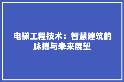 电梯工程技术：智慧建筑的脉搏与未来展望 室内设计