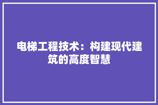 电梯工程技术：构建现代建筑的高度智慧 室内设计