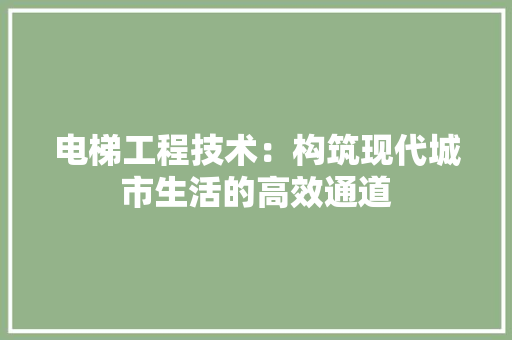 电梯工程技术：构筑现代城市生活的高效通道