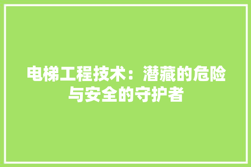 电梯工程技术：潜藏的危险与安全的守护者 室内设计