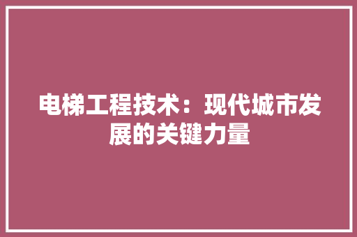 电梯工程技术：现代城市发展的关键力量 室内设计