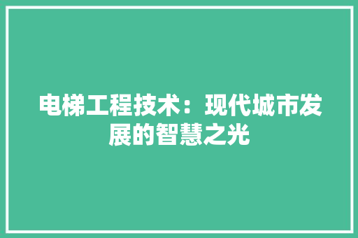 电梯工程技术：现代城市发展的智慧之光 室内设计