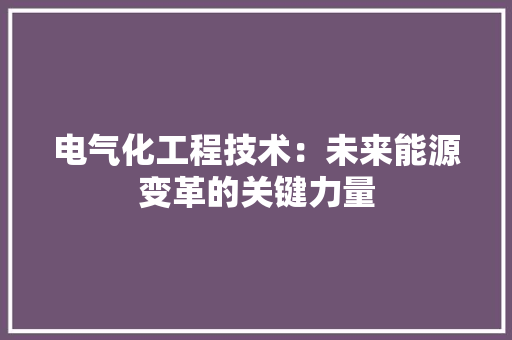 电气化工程技术：未来能源变革的关键力量 室内设计