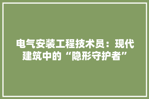 电气安装工程技术员：现代建筑中的“隐形守护者”
