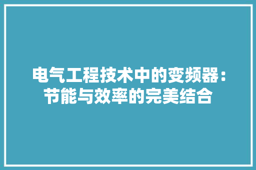 电气工程技术中的变频器：节能与效率的完美结合 室内设计