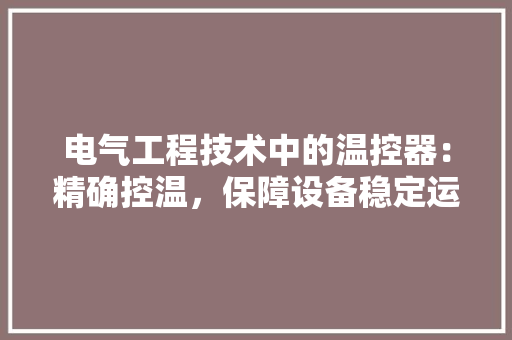电气工程技术中的温控器：精确控温，保障设备稳定运行 室内设计