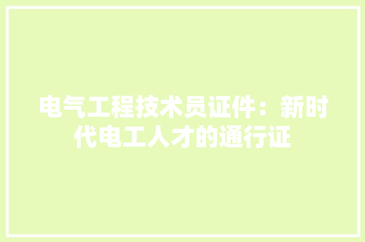 电气工程技术员证件：新时代电工人才的通行证 室内设计