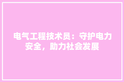 电气工程技术员：守护电力安全，助力社会发展