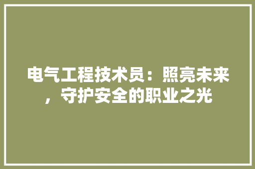 电气工程技术员：照亮未来，守护安全的职业之光