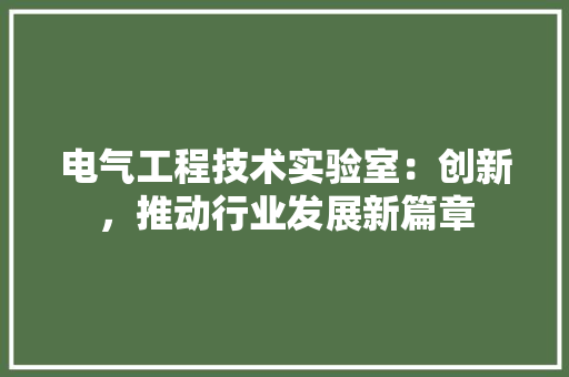 电气工程技术实验室：创新，推动行业发展新篇章 室内设计