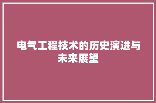 电气工程技术的历史演进与未来展望 室内设计