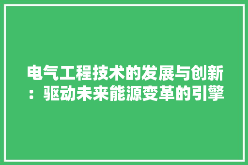 电气工程技术的发展与创新：驱动未来能源变革的引擎 室内设计