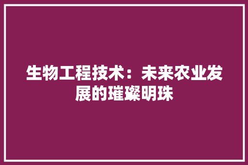 生物工程技术：未来农业发展的璀璨明珠 室内设计