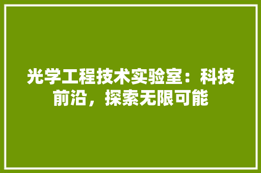 光学工程技术实验室：科技前沿，探索无限可能