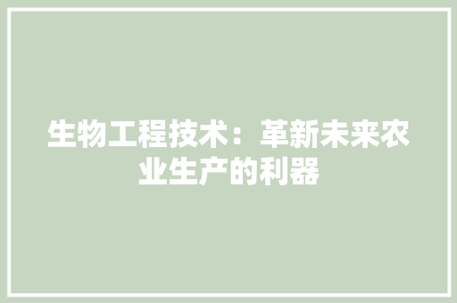 生物工程技术：革新未来农业生产的利器 室内设计