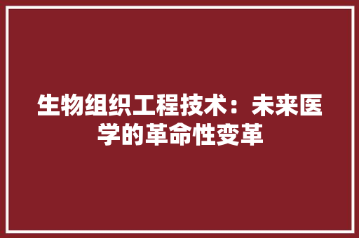生物组织工程技术：未来医学的革命性变革 室内设计