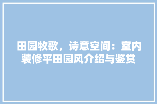 田园牧歌，诗意空间：室内装修平田园风介绍与鉴赏 室内设计