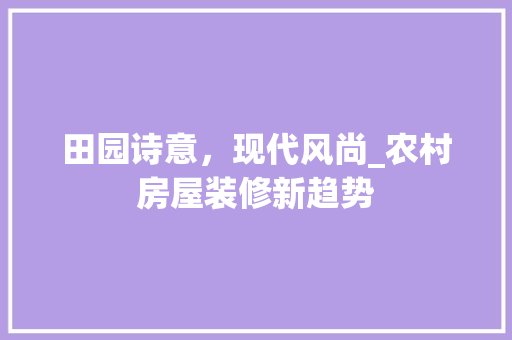 田园诗意，现代风尚_农村房屋装修新趋势 室内设计