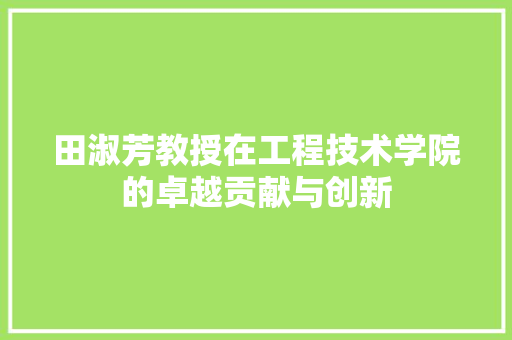 田淑芳教授在工程技术学院的卓越贡献与创新 室内设计