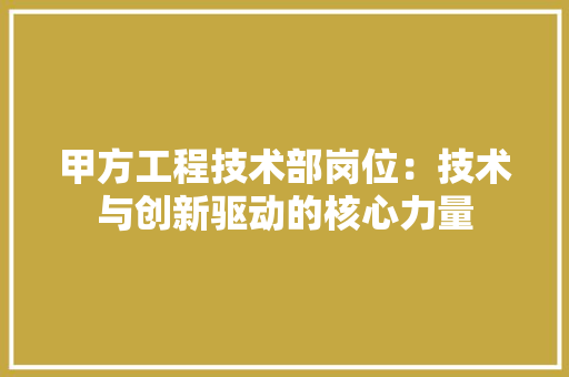 甲方工程技术部岗位：技术与创新驱动的核心力量 室内设计