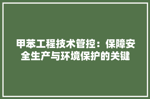 甲苯工程技术管控：保障安全生产与环境保护的关键 室内设计