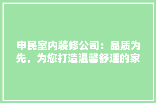 申民室内装修公司：品质为先，为您打造温馨舒适的家 室内设计