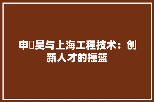 申祎昊与上海工程技术：创新人才的摇篮 室内设计
