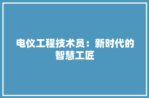 电仪工程技术员：新时代的智慧工匠 室内设计