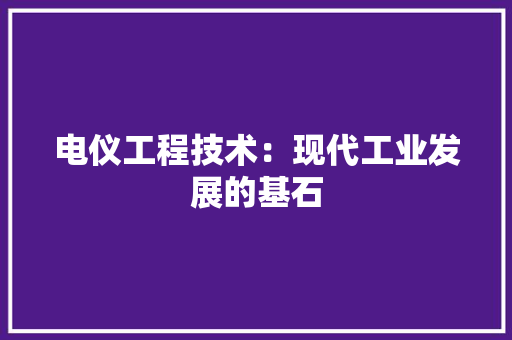 电仪工程技术：现代工业发展的基石 室内设计