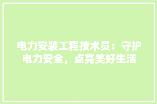 电力安装工程技术员：守护电力安全，点亮美好生活 室内设计