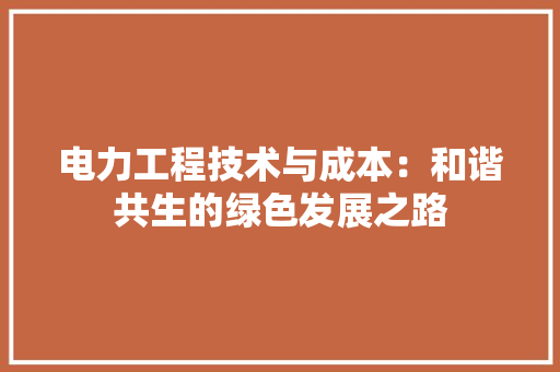 电力工程技术与成本：和谐共生的绿色发展之路 室内设计