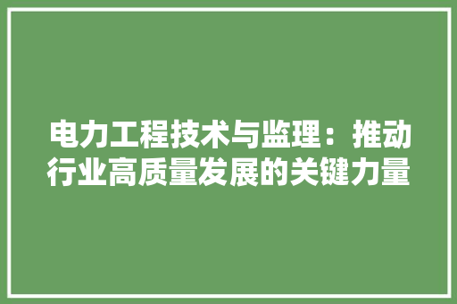 电力工程技术与监理：推动行业高质量发展的关键力量 室内设计