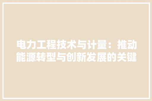 电力工程技术与计量：推动能源转型与创新发展的关键力量 室内设计