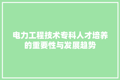 电力工程技术专科人才培养的重要性与发展趋势 室内设计