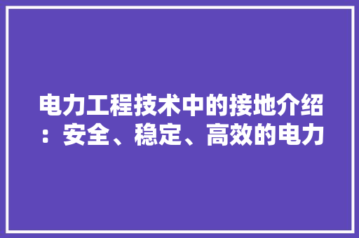 电力工程技术中的接地介绍：安全、稳定、高效的电力保障 室内设计
