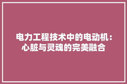 电力工程技术中的电动机：心脏与灵魂的完美融合 室内设计