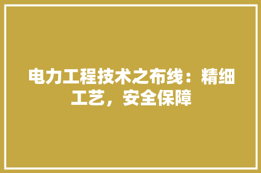 电力工程技术之布线：精细工艺，安全保障
