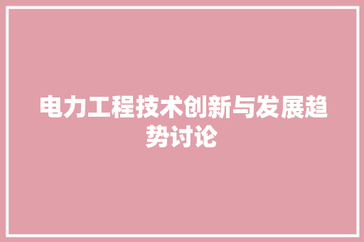 电力工程技术创新与发展趋势讨论 室内设计
