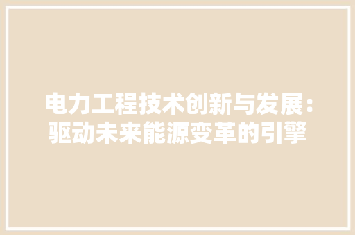 电力工程技术创新与发展：驱动未来能源变革的引擎 室内设计