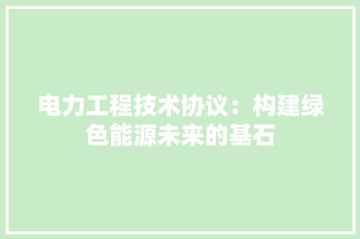 电力工程技术协议：构建绿色能源未来的基石