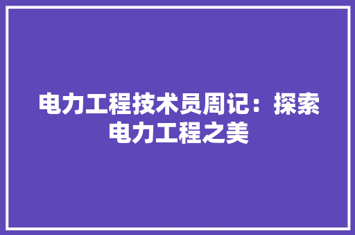 电力工程技术员周记：探索电力工程之美 室内设计