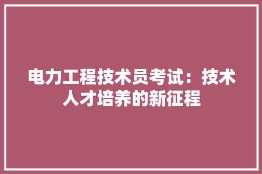 电力工程技术员考试：技术人才培养的新征程 室内设计