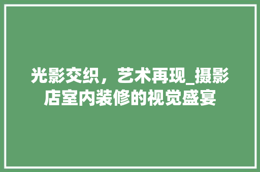光影交织，艺术再现_摄影店室内装修的视觉盛宴