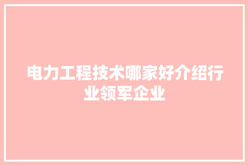 电力工程技术哪家好介绍行业领军企业 室内设计