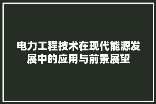 电力工程技术在现代能源发展中的应用与前景展望 室内设计