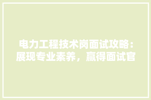 电力工程技术岗面试攻略：展现专业素养，赢得面试官青睐